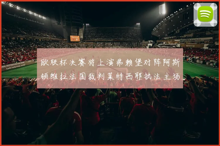 欧联杯决赛将上演弗赖堡对阵阿斯顿维拉法国裁判莱特西耶执法主场比赛